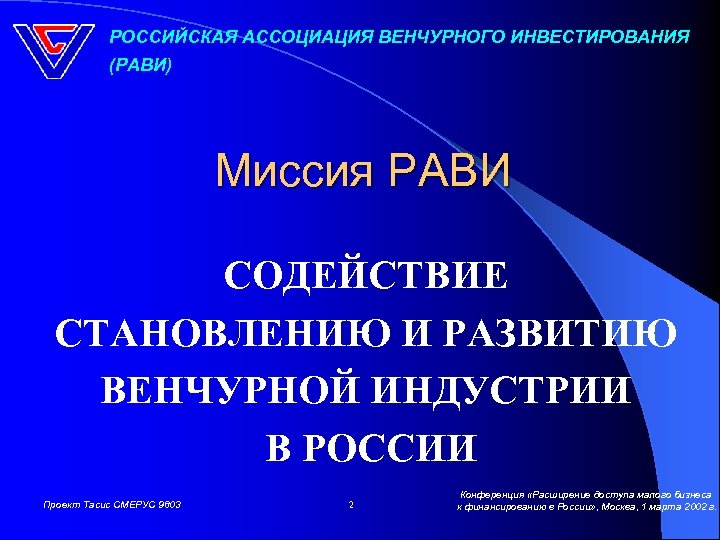 РОССИЙСКАЯ АССОЦИАЦИЯ ВЕНЧУРНОГО ИНВЕСТИРОВАНИЯ (РАВИ) Миссия РАВИ СОДЕЙСТВИЕ СТАНОВЛЕНИЮ И РАЗВИТИЮ ВЕНЧУРНОЙ ИНДУСТРИИ В