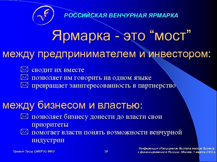 РОССИЙСКАЯ ВЕНЧУРНАЯ ЯРМАРКА Ярмарка - это “мост” между предпринимателем и инвестором: * сводит их
