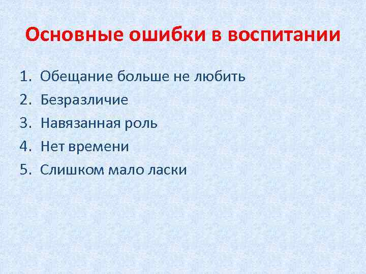 Основные ошибки в воспитании 1. 2. 3. 4. 5. Обещание больше не любить Безразличие