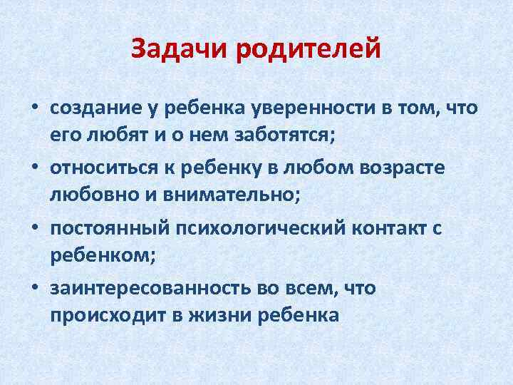 Задачи родителей • создание у ребенка уверенности в том, что его любят и о