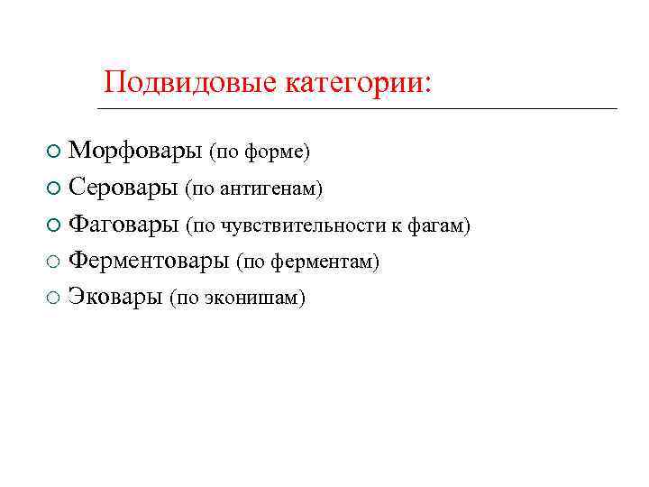 Подвидовые категории: Морфовары (по форме) Серовары (по антигенам) Фаговары (по чувствительности к фагам) Ферментовары
