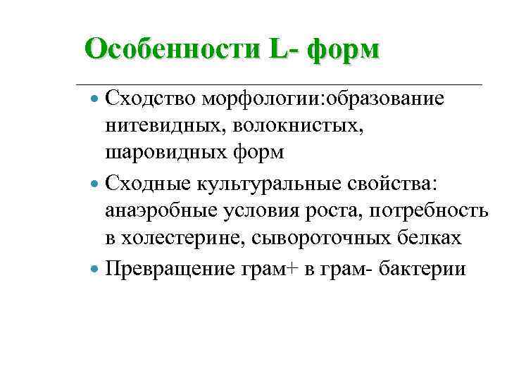Особенности L- форм Сходство морфологии: образование нитевидных, волокнистых, шаровидных форм Сходные культуральные свойства: анаэробные