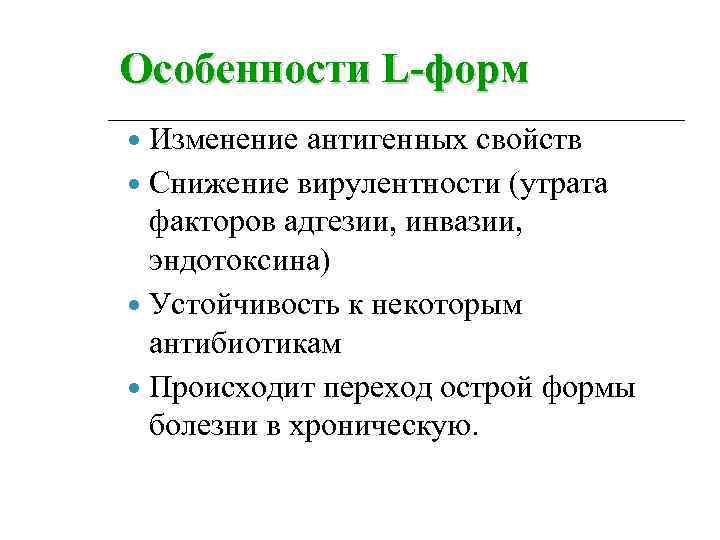 Особенности L-форм Изменение антигенных свойств Снижение вирулентности (утрата факторов адгезии, инвазии, эндотоксина) Устойчивость к