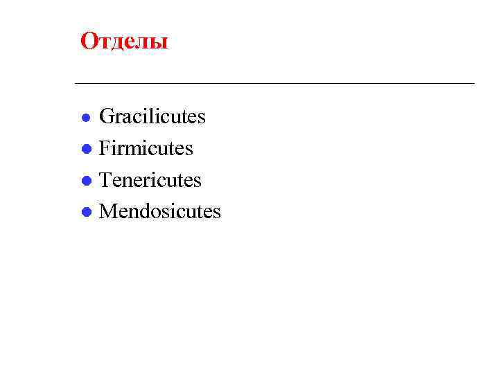 Отделы ● Gracilicutes ● Firmicutes ● Tenericutes ● Mendosicutes 
