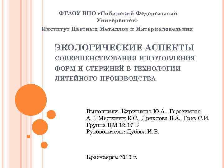 ФГАОУ ВПО «Сибирский Федеральный Университет» Институт Цветных Металлов и Материаловедения ЭКОЛОГИЧЕСКИЕ АСПЕКТЫ СОВЕРШЕНСТВОВАНИЯ ИЗГОТОВЛЕНИЯ