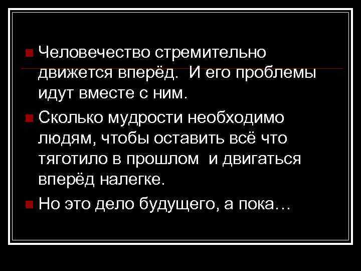 n Человечество стремительно движется вперёд. И его проблемы идут вместе с ним. n Сколько