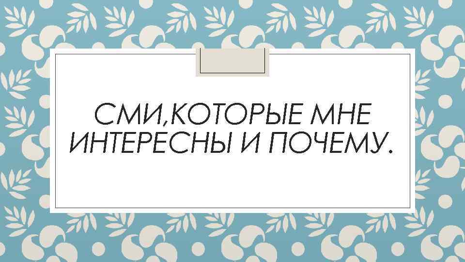 СМИ, КОТОРЫЕ МНЕ ИНТЕРЕСНЫ И ПОЧЕМУ. 