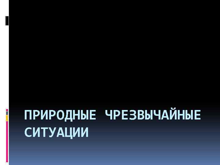 ПРИРОДНЫЕ ЧРЕЗВЫЧАЙНЫЕ СИТУАЦИИ 