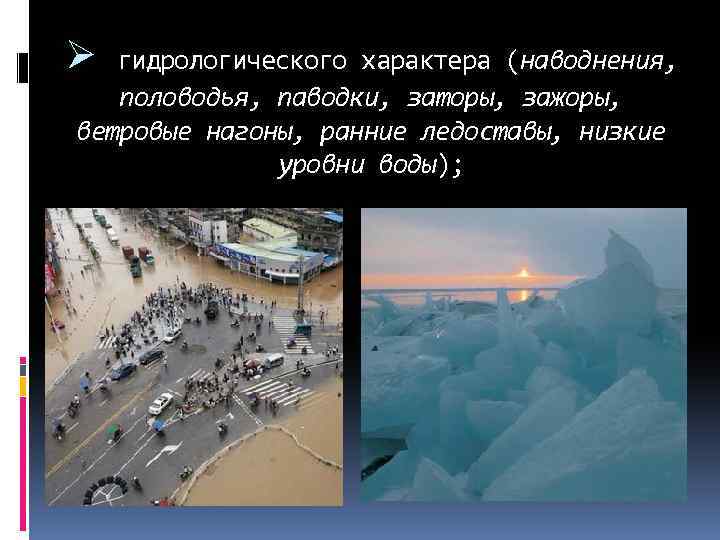 Ø гидрологического характера (наводнения, половодья, паводки, заторы, зажоры, ветровые нагоны, ранние ледоставы, низкие уровни