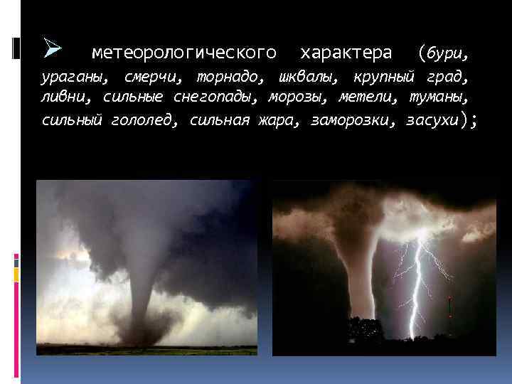 Ø метеорологического характера (бури, ураганы, смерчи, торнадо, шквалы, крупный град, ливни, сильные снегопады, морозы,