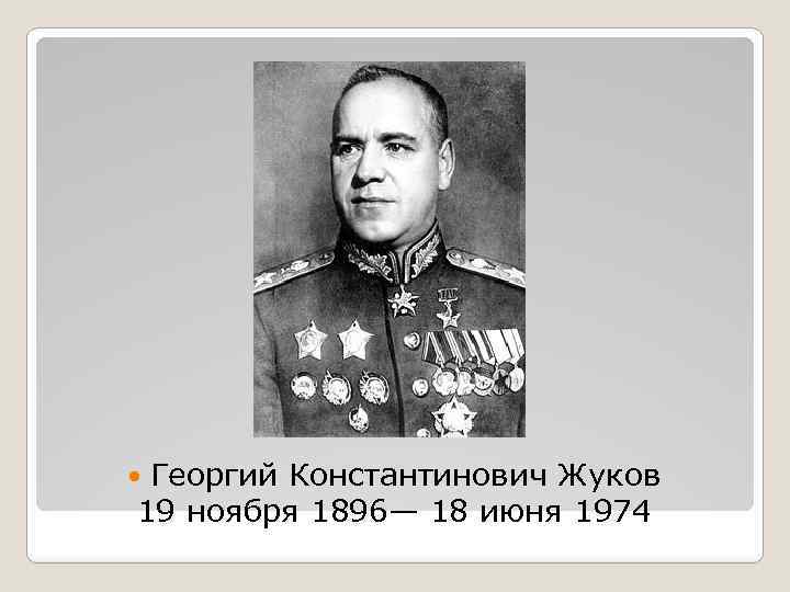 Георгий Константинович Жуков 19 ноября 1896— 18 июня 1974 
