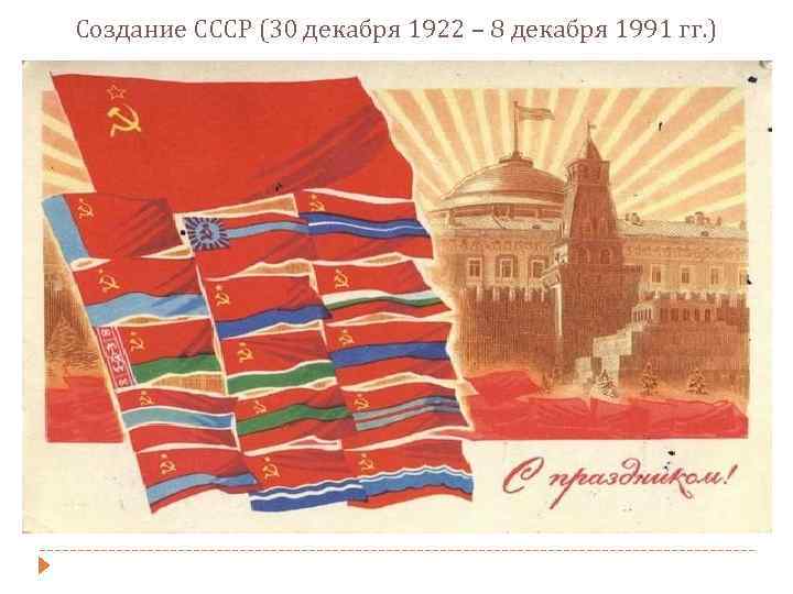 Создание СССР (30 декабря 1922 – 8 декабря 1991 гг. ) 