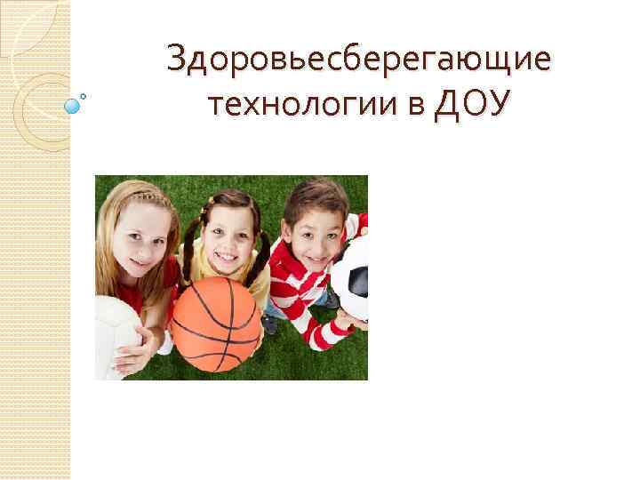 Здоровьесберегающие технологии в ДОУ 