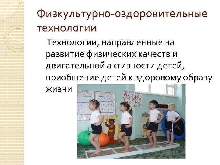 Физкультурно-оздоровительные технологии Технологии, направленные на развитие физических качеств и двигательной активности детей, приобщение детей