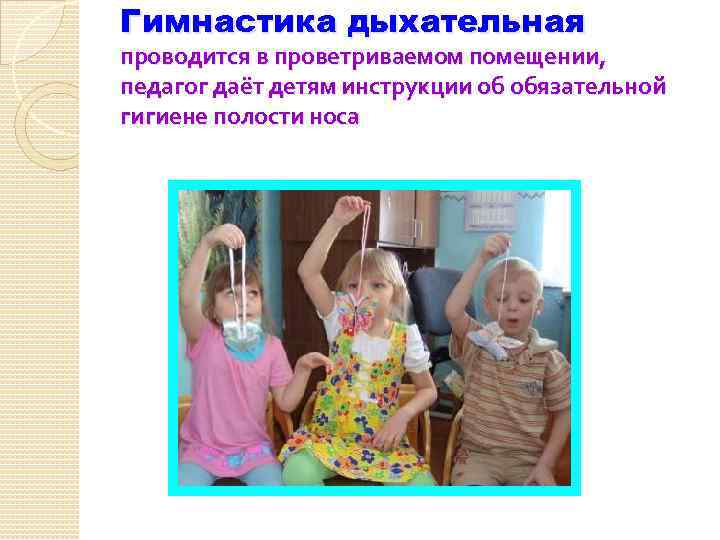 Гимнастика дыхательная проводится в проветриваемом помещении, педагог даёт детям инструкции об обязательной гигиене полости