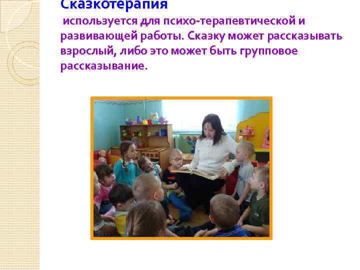 Сказкотерапия используется для психо-терапевтической и развивающей работы. Сказку может рассказывать взрослый, либо это может