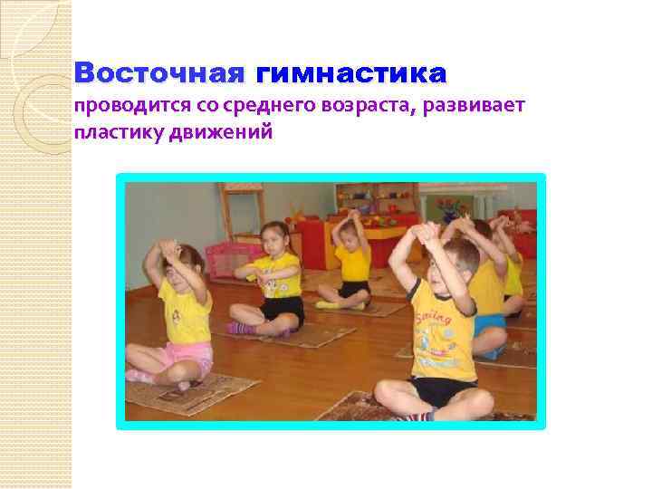 Восточная гимнастика проводится со среднего возраста, развивает пластику движений 