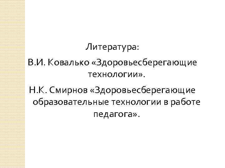 Литература: В. И. Ковалько «Здоровьесберегающие технологии» . Н. К. Смирнов «Здоровьесберегающие образовательные технологии в
