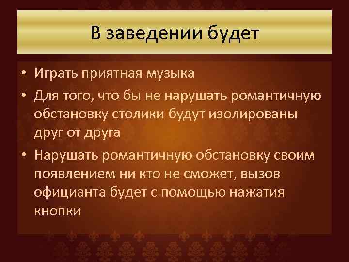 В заведении будет • Играть приятная музыка • Для того, что бы не нарушать