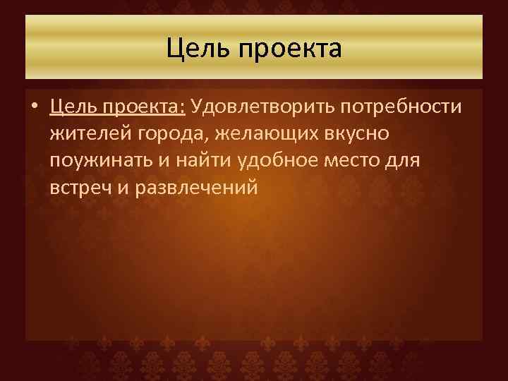 Цель проекта • Цель проекта: Удовлетворить потребности жителей города, желающих вкусно поужинать и найти