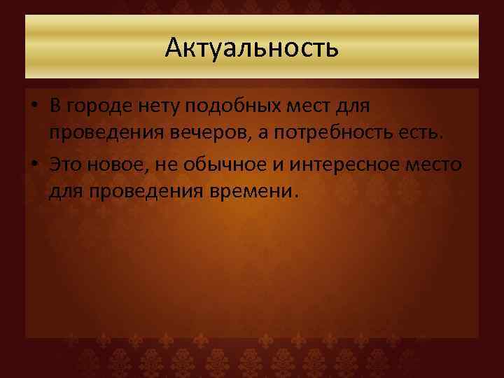 Актуальность • В городе нету подобных мест для проведения вечеров, а потребность есть. •