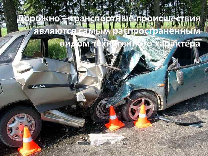 Дорожно – транспортные происшествия являются самым распространенным видом техногенного характера 