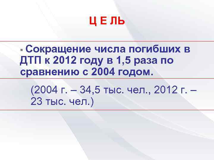 Ц Е ЛЬ § Сокращение числа погибших в ДТП к 2012 году в 1,