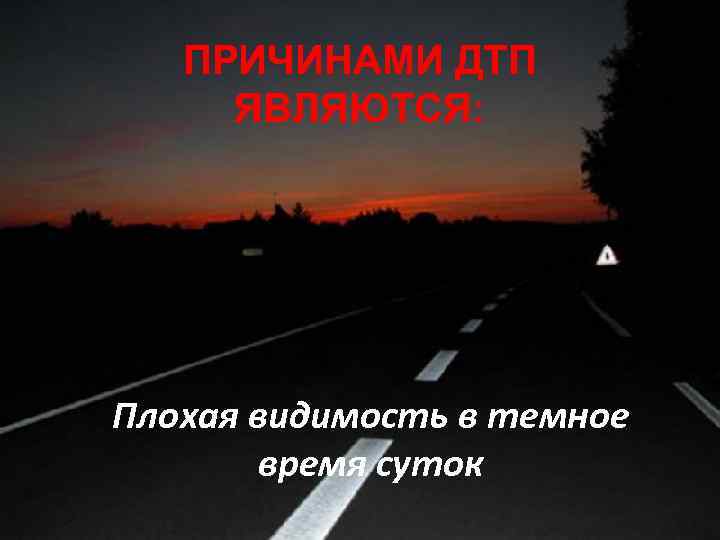 ПРИЧИНАМИ ДТП ЯВЛЯЮТСЯ: Плохая видимость в темное время суток 