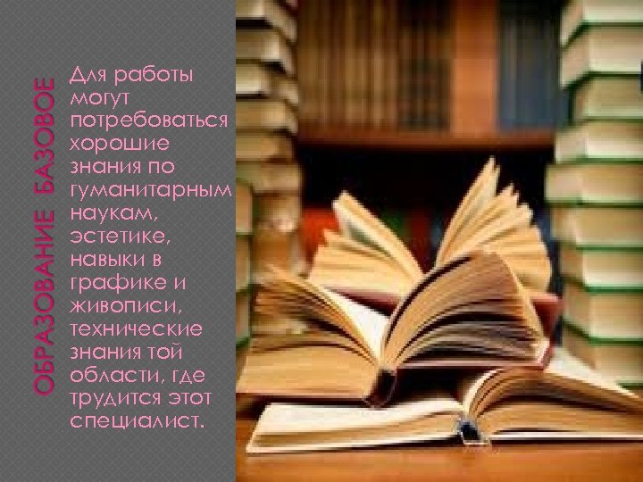 Для работы могут потребоваться хорошие знания по гуманитарным наукам, эстетике, навыки в графике и