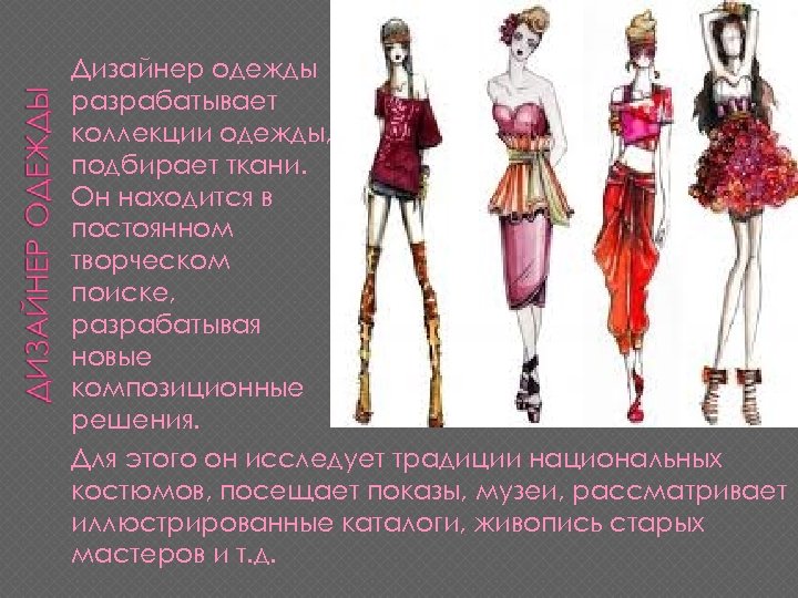 Дизайнер одежды разрабатывает коллекции одежды, подбирает ткани. Он находится в постоянном творческом поиске, разрабатывая