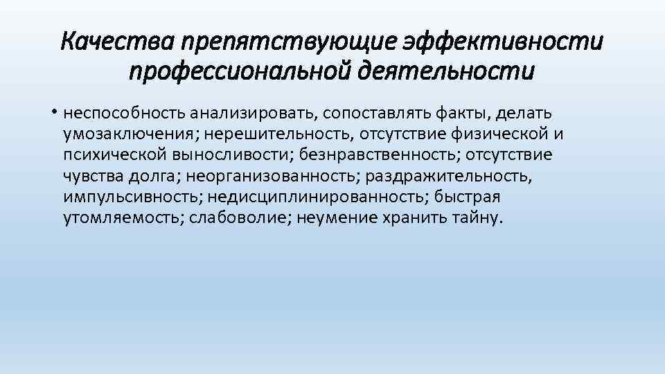 Качества препятствующие эффективности профессиональной деятельности • неспособность анализировать, сопоставлять факты, делать умозаключения; нерешительность, отсутствие