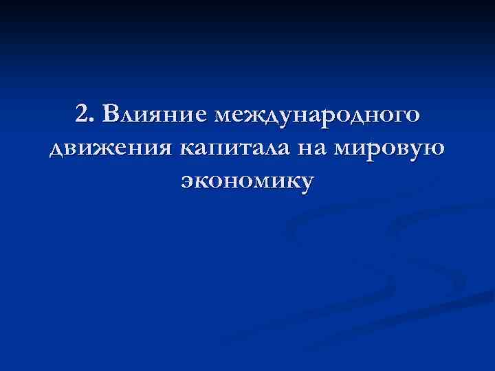 2. Влияние международного движения капитала на мировую экономику 