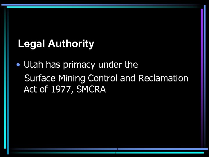 Legal Authority • Utah has primacy under the Surface Mining Control and Reclamation Act