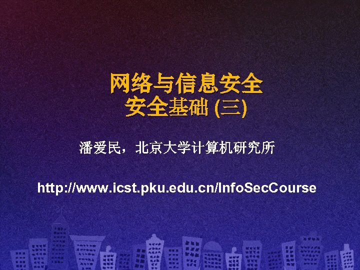 网络与信息安全 安全基础 (三) 潘爱民，北京大学计算机研究所 http: //www. icst. pku. edu. cn/Info. Sec. Course 