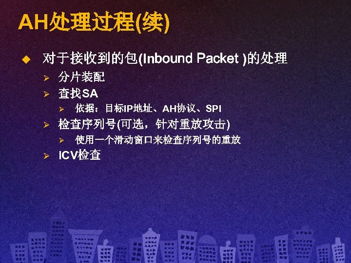 AH处理过程(续) u 对于接收到的包(Inbound Packet )的处理 Ø Ø 分片装配 查找SA Ø Ø 检查序列号(可选，针对重放攻击) Ø Ø