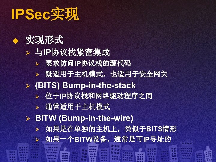 IPSec实现 u 实现形式 Ø 与IP协议栈紧密集成 Ø Ø Ø (BITS) Bump-in-the-stack Ø Ø Ø 要求访问IP协议栈的源代码