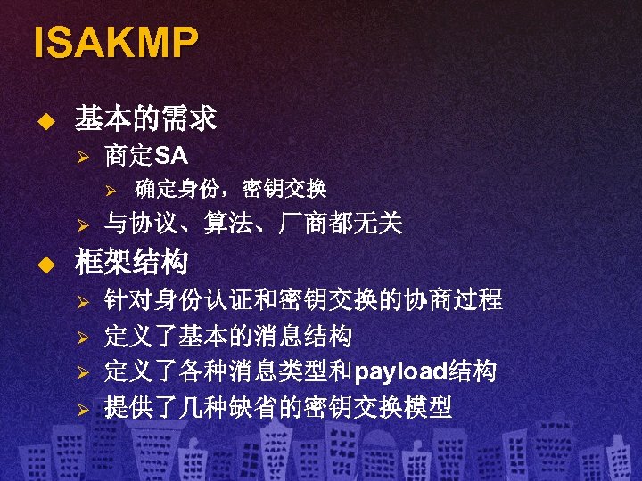 ISAKMP u 基本的需求 Ø 商定SA Ø Ø u 确定身份，密钥交换 与协议、算法、厂商都无关 框架结构 Ø Ø 针对身份认证和密钥交换的协商过程