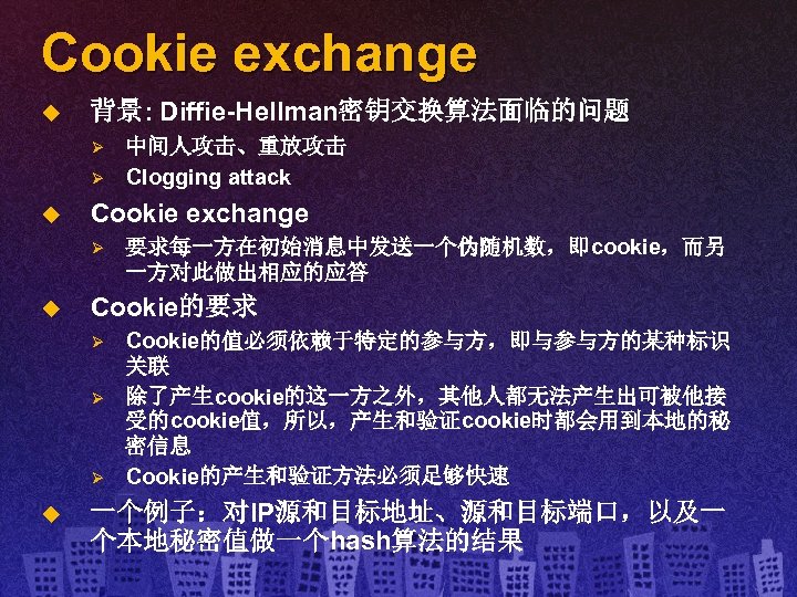 Cookie exchange u 背景: Diffie-Hellman密钥交换算法面临的问题 Ø Ø u Cookie exchange Ø u 要求每一方在初始消息中发送一个伪随机数，即cookie，而另 一方对此做出相应的应答