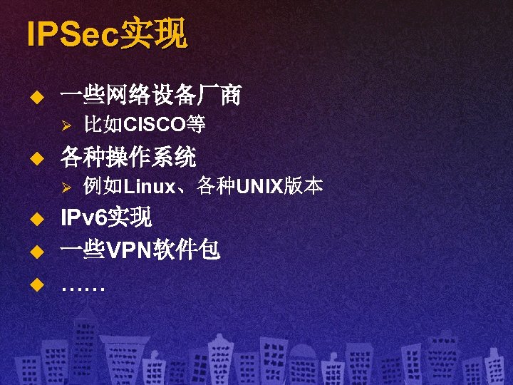 IPSec实现 u 一些网络设备厂商 Ø u 各种操作系统 Ø u u u 比如CISCO等 例如Linux、各种UNIX版本 IPv 6实现