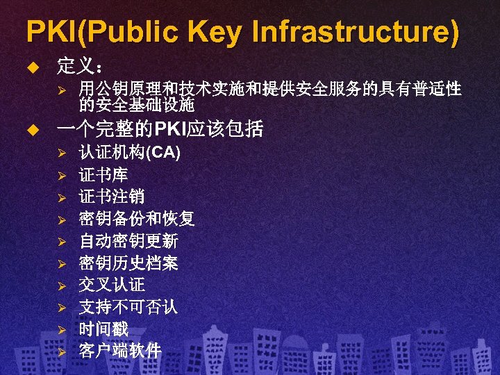 PKI(Public Key Infrastructure) u 定义： Ø u 用公钥原理和技术实施和提供安全服务的具有普适性 的安全基础设施 一个完整的PKI应该包括 Ø Ø Ø Ø