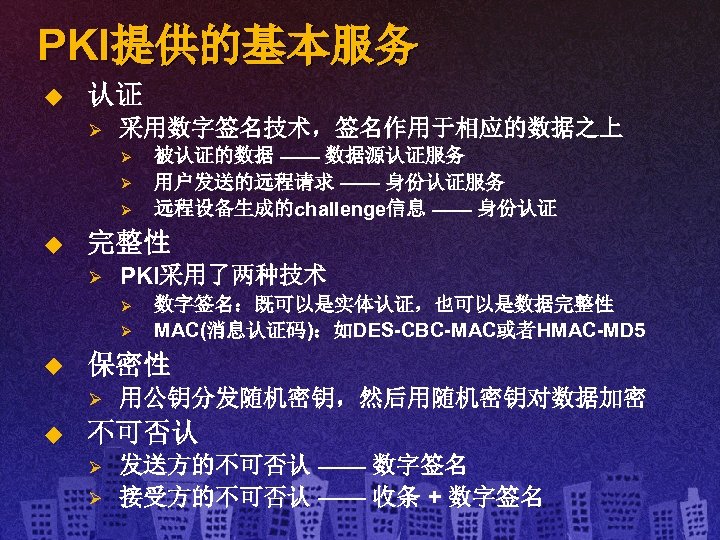 PKI提供的基本服务 u 认证 Ø 采用数字签名技术，签名作用于相应的数据之上 Ø Ø Ø u 完整性 Ø PKI采用了两种技术 Ø Ø