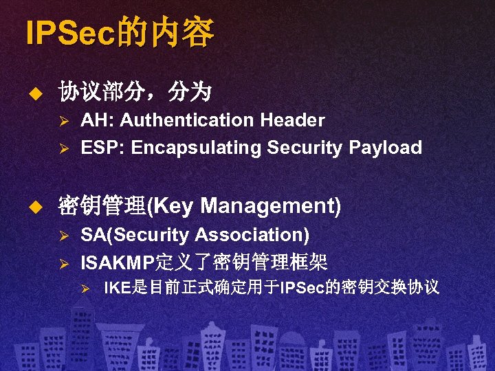 IPSec的内容 u 协议部分，分为 Ø Ø u AH: Authentication Header ESP: Encapsulating Security Payload 密钥管理(Key