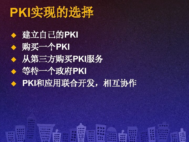 PKI实现的选择 u u u 建立自己的PKI 购买一个PKI 从第三方购买PKI服务 等待一个政府PKI PKI和应用联合开发，相互协作 