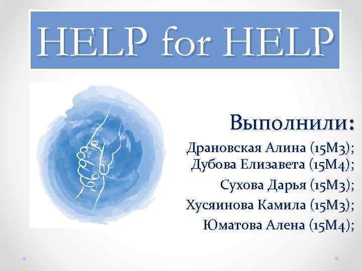 HELP for HELP Выполнили: Драновская Алина (15 М 3); Дубова Елизавета (15 М 4);
