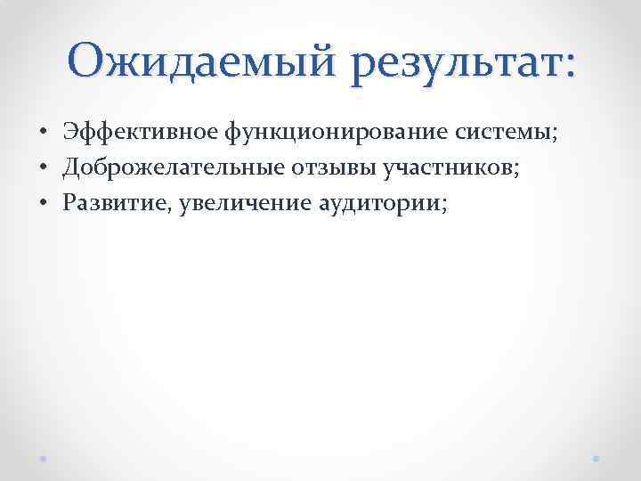 Ожидаемый результат: • Эффективное функционирование системы; • Доброжелательные отзывы участников; • Развитие, увеличение аудитории;