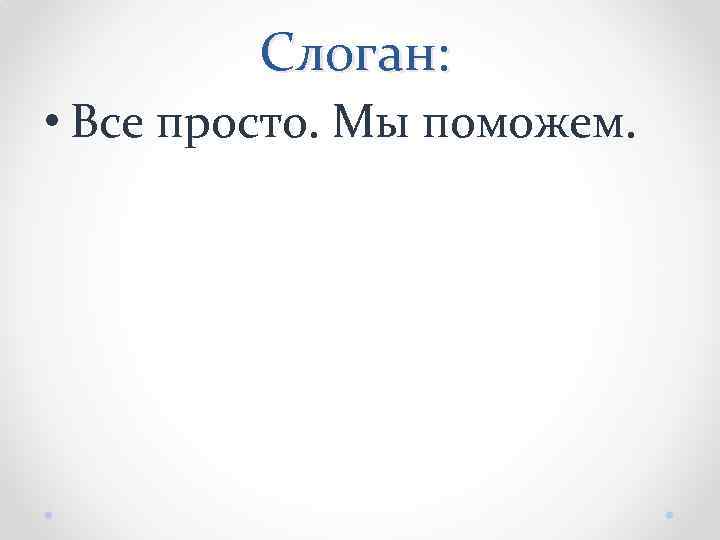 Слоган: • Все просто. Мы поможем. 