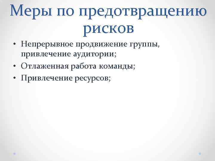 Меры по предотвращению рисков • Непрерывное продвижение группы, привлечение аудитории; • Отлаженная работа команды;