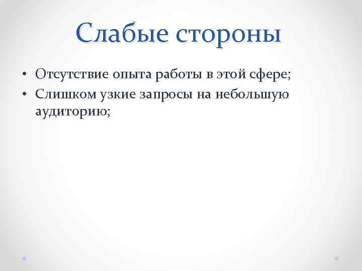 Слабые стороны • Отсутствие опыта работы в этой сфере; • Слишком узкие запросы на