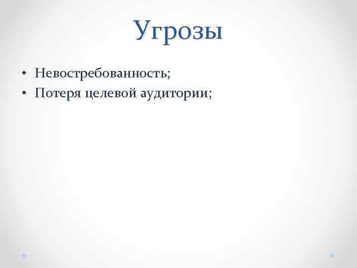 Угрозы • Невостребованность; • Потеря целевой аудитории; 