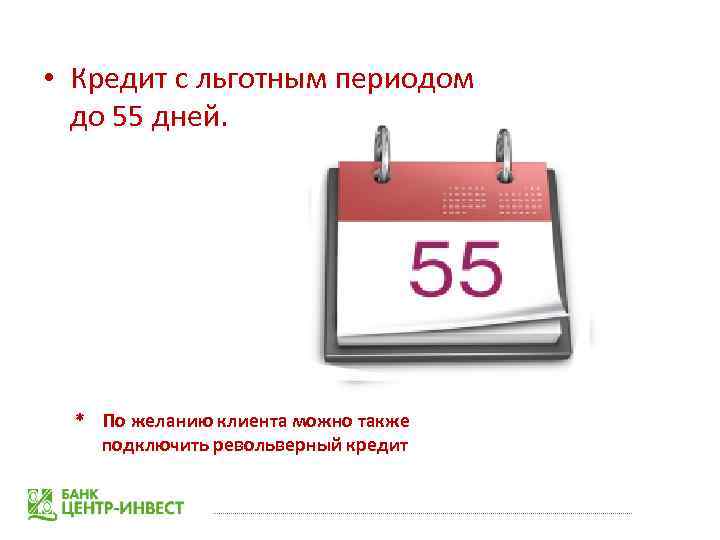  • Кредит с льготным периодом до 55 дней. * По желанию клиента можно